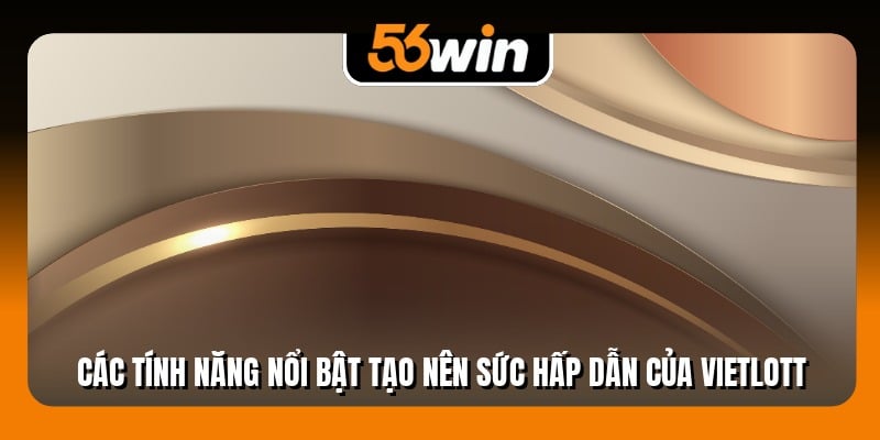 Các tính năng nổi bật tạo nên sức hấp dẫn của Vietlott