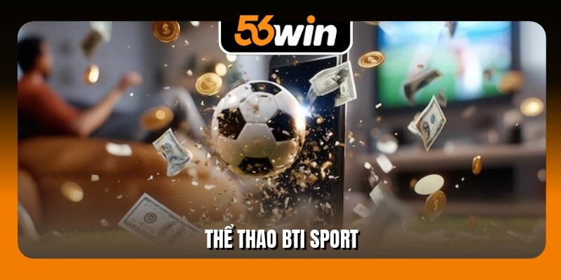 Thể Thao BTi Sport - Sảnh Cược Chuẩn Quốc Tế Tại 56Win